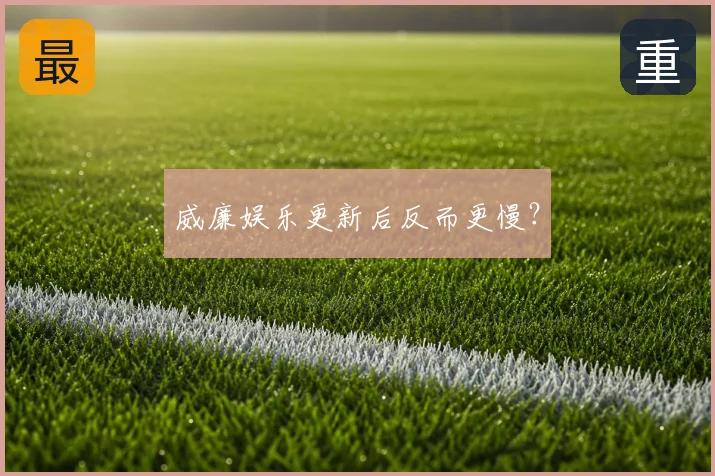 威廉娱乐更新后反而更慢？