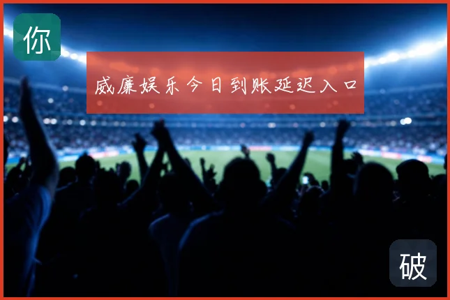 威廉娱乐今日到账延迟入口