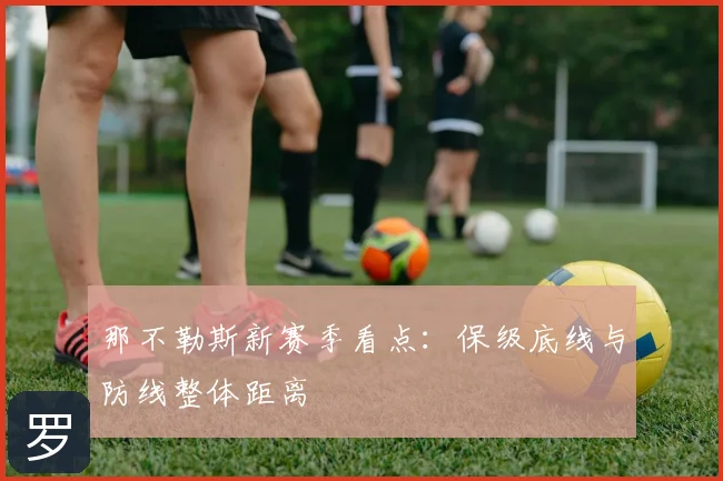 那不勒斯新赛季看点:保级底线与防线整体距离