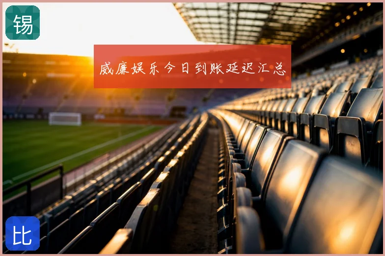 威廉娱乐今日到账延迟汇总