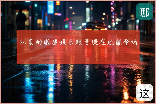 以前的威廉娱乐账号现在还能登吗